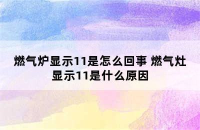 燃气炉显示11是怎么回事 燃气灶显示11是什么原因